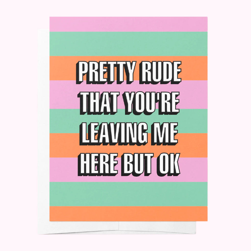Pretty rude that you're leaving me here but ok Greeting Card